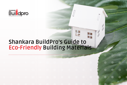 Shankara BuildPro’s Guide to Eco-Friendly Building Materials